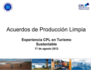 Acuerdos de Producción Limpia
     Experiencia CPL en Turismo
             Sustentable
           17 de agosto 2012
 