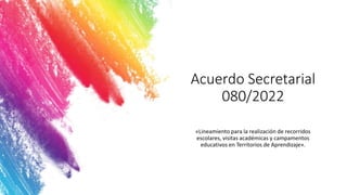 Acuerdo Secretarial
080/2022
«Lineamiento para la realización de recorridos
escolares, visitas académicas y campamentos
educativos en Territorios de Aprendizaje».
 
