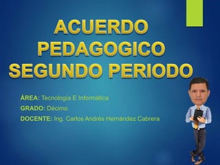 ÁREA: Tecnología E Informática
GRADO: Décimo
DOCENTE: Ing. Carlos Andrés Hernández Cabrera
 