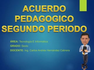 ÁREA: Tecnología E Informática
GRADO: Sexto
DOCENTE: Ing. Carlos Andrés Hernández Cabrera
 