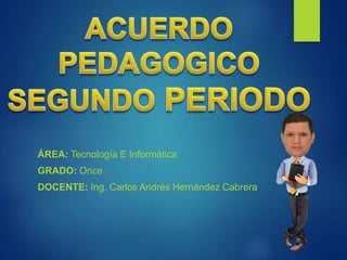 ÁREA: Tecnología E Informática
GRADO: Once
DOCENTE: Ing. Carlos Andrés Hernández Cabrera
 