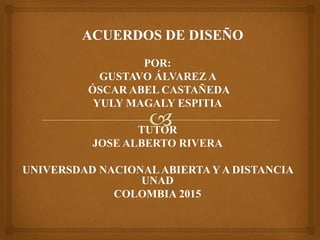 POR:
GUSTAVO ÁLVAREZ A
ÓSCAR ABEL CASTAÑEDA
YULY MAGALY ESPITIA
TUTOR
JOSE ALBERTO RIVERA
UNIVERSDAD NACIONALABIERTAY A DISTANCIA
UNAD
COLOMBIA 2015
 