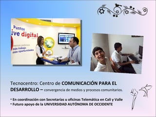 <ul><li>Tecnocentro: Centro de  COMUNICACIÓN PARA EL  </li></ul><ul><li>DESARROLLO –  convergencia de medios y procesos co...