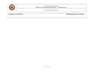 INSTITUCIÓN EDUCATIVA
INSTITUTO AGROPECUARIO “VERACRUZ”
ACUERDOS PEDAGÓGICOS
Página 53 de 53
FIRMAS DEL PROFESOR REPRESENTANTE DEL GRUPO
 