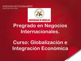 Pregrado en Negocios
   Internacionales.

Curso: Globalización e
Integración Económica
 