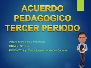 ÁREA: Tecnología E Informática
GRADO: Noveno
DOCENTE: Ing. Carlos Andrés Hernández Cabrera
 