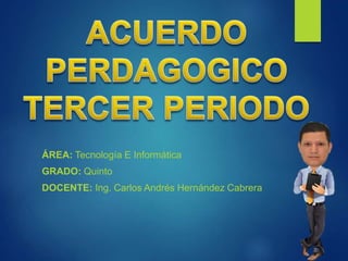 ÁREA: Tecnología E Informática
GRADO: Quinto
DOCENTE: Ing. Carlos Andrés Hernández Cabrera
 