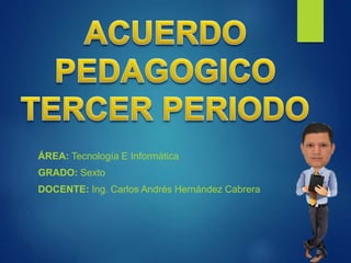 ÁREA: Tecnología E Informática
GRADO: Sexto
DOCENTE: Ing. Carlos Andrés Hernández Cabrera
 