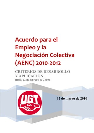 Acuerdo para el
Empleo y la
Negociación Colectiva
(AENC) 2010-2012
CRITERIOS DE DESARROLLO
Y APLICACIÓN
(BOE 22 de febrero de 2010)




                              12 de marzo de 2010
 