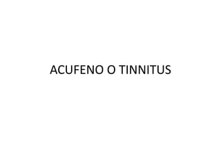 ACUFENO O TINNITUS
 