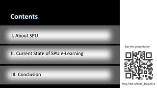 http://bit.ly/ACU_3sep2013
Get this presentation
I. About SPU
II. Current State of SPU e-Learning
III. Conclusion
 