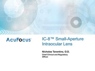 IC-8™ Small-Aperture
Intraocular Lens
Nicholas Tarantino, O.D.
Chief Clinical and Regulatory
Officer
 