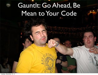 Gauntlt: Go Ahead, Be
                            Mean to Your Code




Tuesday, December 18, 12
 