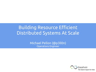 Building Resource Efficient
Distributed Systems At Scale
Michael Pellon (@p3ll0n)
Operations Engineer
 