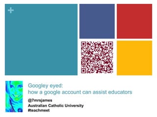 +




    Googley eyed:
    how a google account can assist educators
    @7mrsjames
    Australian Catholic University
    #teachmeet
 