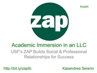 Academic Immersion in an LLC
USF’s ZAP Builds Social & Professional
Relationships for Success
Kasandrea Serenohttp://bit.ly/zapllc
#zapllc
 