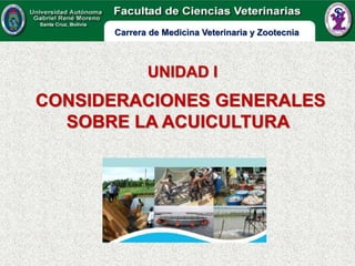 CONSIDERACIONES GENERALES
SOBRE LA ACUICULTURA
UNIDAD I
Carrera de Medicina Veterinaria y Zootecnia
 