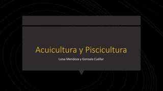 Acuicultura y Piscicultura
Luisa Mendoza y Gonzalo Cuéllar
 