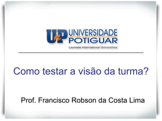 TÍTULO DA APRESENTAÇÃO subtítulo Como testar a visão da turma? Prof. Francisco Robson da Costa Lima 