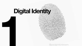 Digital Identity
@paulgordonbrown
Or more accurately, digital identities,
are the personas, data, and actions
we take onli...
