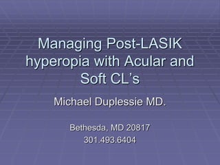 Managing Post-LASIK
hyperopia with Acular and
Soft CL’s
Michael Duplessie MD.
Bethesda, MD 20817
301.493.6404
 