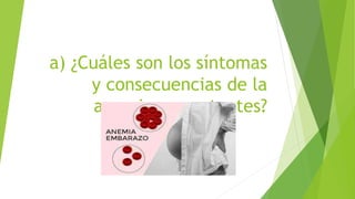 a) ¿Cuáles son los síntomas
y consecuencias de la
anemia en gestantes?
 