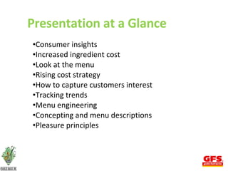 Presentation at a Glance Consumer insights Increased ingredient cost Look at the menu Rising cost strategy How to capture customers interest Tracking trends Menu engineering Concepting and menu descriptions Pleasure principles 