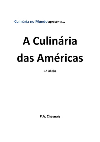 Culinária no Mundo apresenta...




  A Culinária
 das Américas
                  1ª Edição




               P.A. Chesnais
 