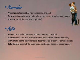 • Narrador
• Presença: autodiegético (personagem principal)
• Ciência: não omnisciente (não sabe os pensamentos das personagens)
• Posição: subjectivo (dá a sua opinião )

• Ação
•
•
•
•

Relevo: principal (contem os acontecimentos principais)
Estrutura: encaixe (um acontecimento é encaixado dentro de outro)
Momentos: ponto culminante (o desenrolar dá origem ás características)
Delimitação: aberta (não sabemos o destino de todas as personagens)

Vanessa Gonçalves

 