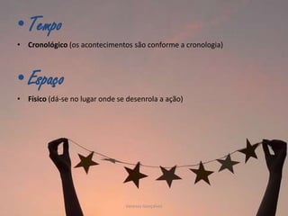 • Tempo
• Cronológico (os acontecimentos são conforme a cronologia)

• Espaço
• Físico (dá-se no lugar onde se desenrola a ação)

Vanessa Gonçalves

 
