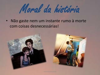 Moral da história
• Não gaste nem um instante rumo à morte
com coisas desnecessárias!

Vanessa Gonçalves

 