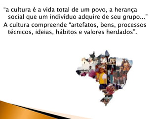 “a cultura é a vida total de um povo, a herança
  social que um indivíduo adquire de seu grupo...”
A cultura compreende “a...