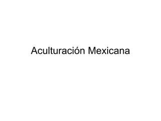Aculturación Mexicana 
