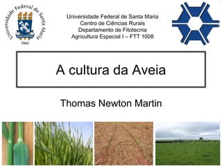 A cultura da Aveia
Thomas Newton Martin
Universidade Federal de Santa Maria
Centro de Ciências Rurais
Departamento de Fitotecnia
Agricultura Especial I – FTT 1008
 