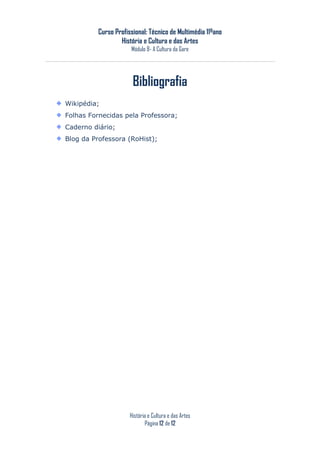 Curso Profissional: Técnico de Multimédia 11ºano
                  História e Cultura e das Artes
                      Módulo 8- A Cultura da Gare




                       Bibliografia
Wikipédia;
Folhas Fornecidas pela Professora;
Caderno diário;
Blog da Professora (RoHist);




                      História e Cultura e das Artes
                             Página 12 de 12
 