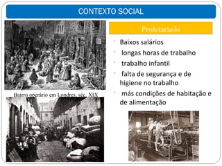 CONTEXTO SOCIAL

                                                Proletariado
                                        Baixos salários
                                        longas horas de trabalho
                                        trabalho infantil
                                        falta de segurança e de
                                         higiene no trabalho
Bairro operário em Londres, séc. XIX    más condições de habitação e
                                         de alimentação
 