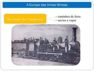 A Europa das linhas férreas


                                - caminhos de ferro
Revolução dos Transportes       - navios a vapor
 