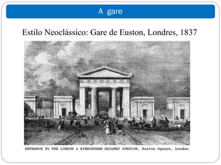 A gare

Estilo Neoclássico: Gare de Euston, Londres, 1837
 