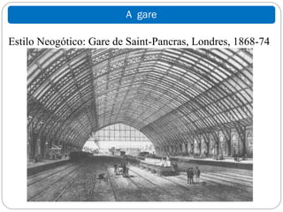 A gare

Estilo Neogótico: Gare de Saint-Pancras, Londres, 1868-74
 