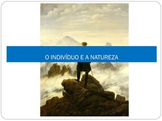 O INDIVÍDUO E A NATUREZA
 