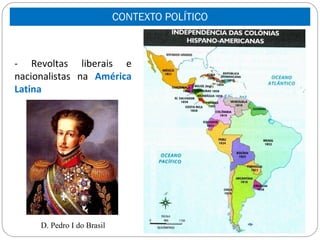 CONTEXTO POLÍTICO



- Revoltas liberais e
nacionalistas na América
Latina




     D. Pedro I do Brasil
 
