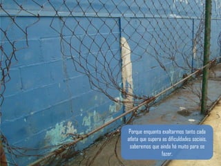 Porque enquanto exaltarmos tanto cada
atleta que supera as dificuldades sociais,
 saberemos que ainda há muito para se
                 fazer.
 