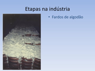 Etapas na indústria
• Fardos de algodão
 