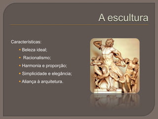Características:
 Beleza ideal;
 Racionalismo;
 Harmonia e proporção;
 Simplicidade e elegância;
 Aliança à arquitetura.
 
