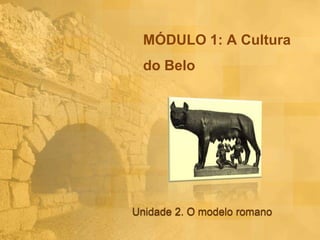 MÓDULO 1: A Cultura
do Belo

Unidade 2. O modelo romano

 