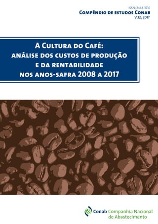 Compêndio de estudos Conab
V.12, 2017
ISSN: 2448-3710
A Cultura do Café:
análise dos custos de produção
e da rentabilidade
nos anos-safra 2008 a 2017
 