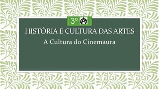HISTÓRIA E CULTURA DAS ARTES
A Cultura do Cinemaura
3º
 