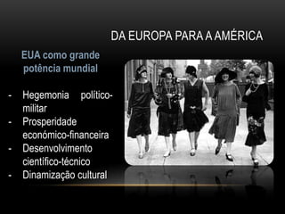DA EUROPA PARA A AMÉRICA
    EUA como grande
    potência mundial

-   Hegemonia político-
    militar
-   Prosperidade
    económico-financeira
-   Desenvolvimento
    científico-técnico
-   Dinamização cultural
 