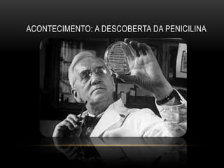 ACONTECIMENTO: A DESCOBERTA DA PENICILINA
 