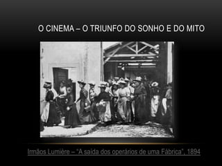 O CINEMA – O TRIUNFO DO SONHO E DO MITO




Irmãos Lumière – “A saída dos operários de uma Fábrica”, 1894
 